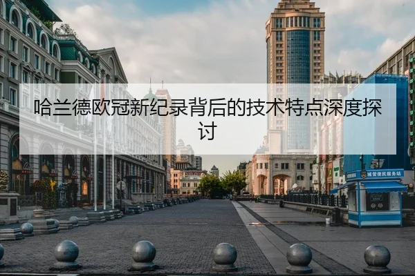 哈兰德欧冠新纪录背后的技术特点深度探讨